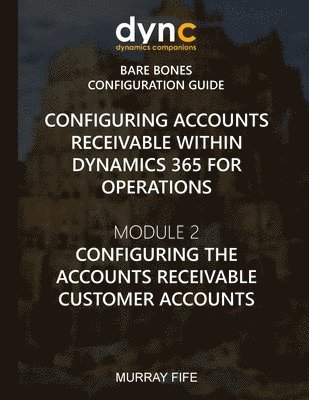 Murray Fife - Configuring Accounts Receivable within Dynamics 365 for Operations: Mocule 2: Configuring the Accounts Receivable Customer Accounts, Häftad