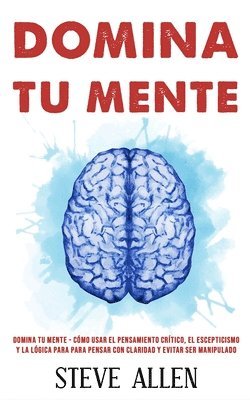 bokomslag Domina tu mente - Cmo usar el pensamiento crtico, el escepticismo y la lgica para para pensar con claridad y evitar ser manipulado