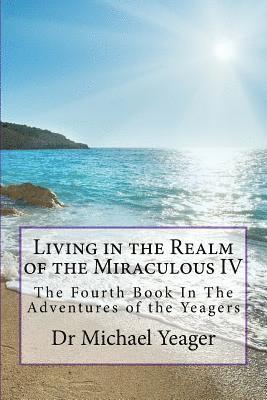 Michael H. Yeager - Living in the Realm of the Miraculous IV: The Fourth Book In The Adventures of the Yeagers, Häftad
