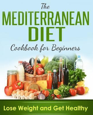 Mediterranean Diet: Cookbook For Beginners, Lose Weight And Get Healthy 1