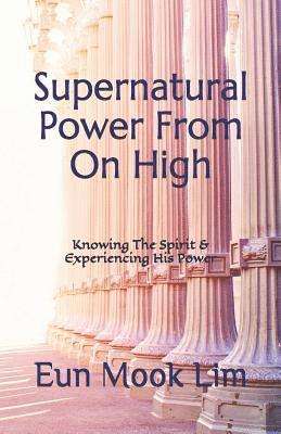 Eun Mook Lim - Supernatural Power From On High: Knowing The Spirit & Experiencing His Power, Häftad