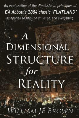 bokomslag A Dimensional Structure for Reality: An exploration of the dimensional principles of EA Abbott's 1884 classic 'FLATLAND' - as applied to life, the uni