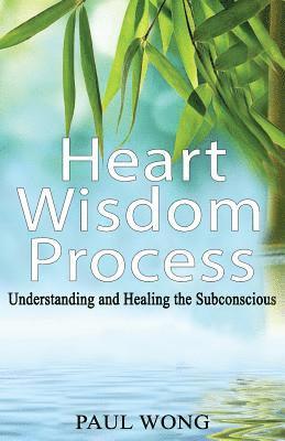 Paul P. Wong - Heart Wisdom Process: Understanding and healing the subconscious, Häftad