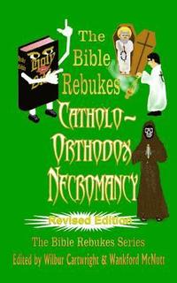 bokomslag The Bible Rebukes Catholo-Orthodox Necromancy: Revised Edition