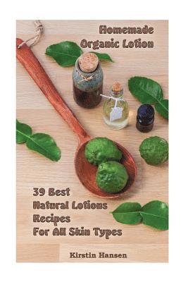 Homemade Organic Lotion: 39 Best Natural Lotions Recipes For All Skin Types: (Essential Oils, Body Care, Aromatherapy) 1