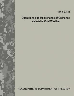 Department Of the Army - Operations and Maintenance of Ordnance Materiel in Cold Weather (TM 4-33.31), Häftad