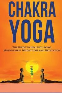 bokomslag Chakra Yoga: The Guide To Healthy living. Mindfulness, Weight Loss, Meditation