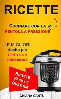 bokomslag Ricette: Cucinare Con La Pentola a Pressione: Le Migliori Ricette Per Pentola a Pressione (Ricette Facili E Gustose)