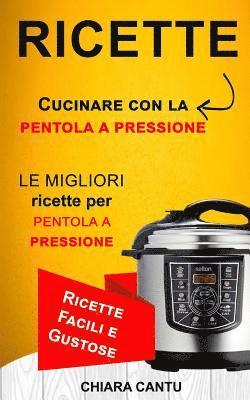 Ricette: Cucinare Con La Pentola a Pressione: Le Migliori Ricette Per Pentola a Pressione (Ricette Facili E Gustose) 1