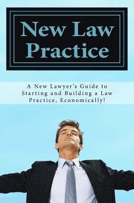 New Law Practice: A new lawyer's guide to starting and building a law practice, economically! 1