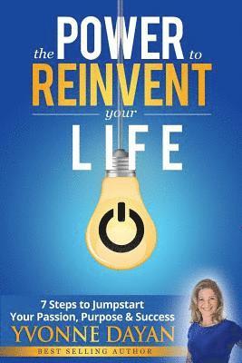 bokomslag The Power to Reinvent Your Life: 7 Steps to Jumpstart Your Passion, Purpose & Success