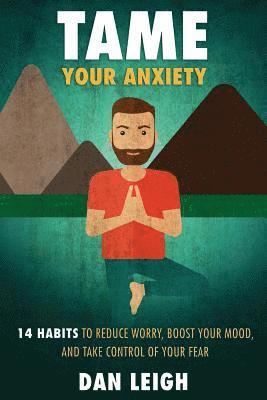 bokomslag Tame Your Anxiety: 14 Habits to Reduce Worry, Boost Your Mood, and Take Control of Your Fear