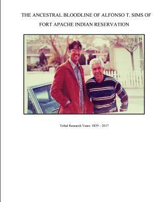 The Ancestral Bloodline of Alfonso T. Sims of Fort Apache Indian Reservation: Compiled Tribal Research of the Sims Family on the White Mountain Apache 1