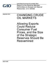 bokomslag Changing crude oil markets: allowing exports could reduce consumer fuel prices, and the size of the strategic reserves should be reexamined: repor