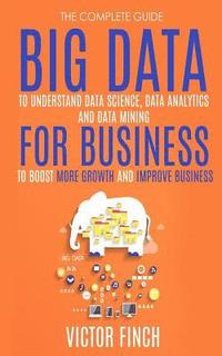 bokomslag Big Data For Business: Your Comprehensive Guide To Understand Data Science, Data Analytics and Data Mining To Boost More Growth and Improve B