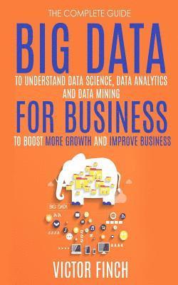 bokomslag Big Data For Business: Your Comprehensive Guide To Understand Data Science, Data Analytics and Data Mining To Boost More Growth and Improve B