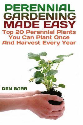 bokomslag Perennial Gardening Made Easy: Top 20 Perennial Plants You Can Plant Once And Harvest Every Year