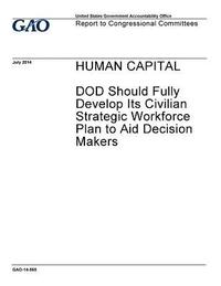 bokomslag Human capital: DOD should fully develop its civilian strategic workforce plan to aid decision makers: report to Congressional committ
