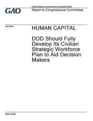 Human capital: DOD should fully develop its civilian strategic workforce plan to aid decision makers: report to Congressional committ 1