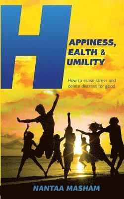 Happiness, Health & Humility: How to erase stress and delete distress for good 1