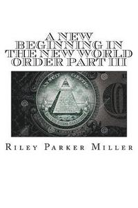 bokomslag A New Beginning In The New World Order Part III: My War's Willing, And Then Totaled Life