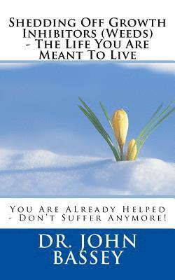 bokomslag Shedding Off Growth Inhibitors (Weeds) - The Life You Are Meant To Live: You Are ALready Helped - Don't Suffer Anymore!