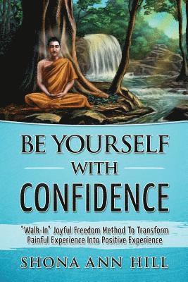 bokomslag Be Yourself With Confidence: "Walk-In" Joyful Freedom Method To Transform Painful Experience Into Positive Experience