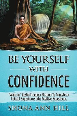 bokomslag Be Yourself With Confidence: 'Walk-In' Joyful Freedom Method To Transform Painful Experience Into Positive Experience