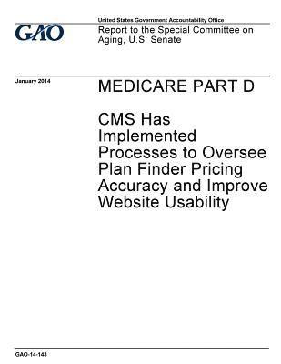 Medicare Part D: CMS has implemented processes to oversee plan finder pricing accuracy and improve website usability: report to the Spe 1