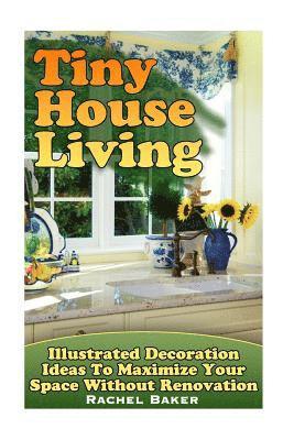 Rachel Baker - Tiny House Living: Illustrated Decoration Ideas To Maximize Your Space Without Renovation, Häftad