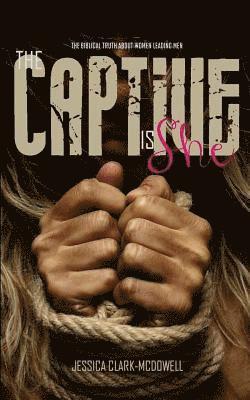 Jessica Clark-McDowell - The Captive is She: The Biblical Truth About Women Leading Men, Häftad