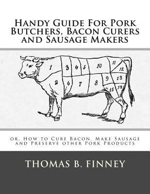 Handy Guide For Pork Butchers, Bacon Curers and Sausage Makers: or, How to Cure Bacon, Make Sausage and Preserve other Pork Products 1