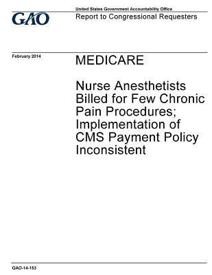 Medicare, nurse anesthetists billed for few chronic pain procedures; implementation of CMS payment policy inconsistent: report to congressional reques 1