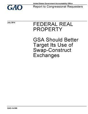 Federal real property, GSA should better target its use of swap-construct exchanges: report to congressional requesters. 1