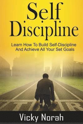 Self-Discipline: : Learn How To Build Self-Discipline And Achieve All Your Set Goals 1