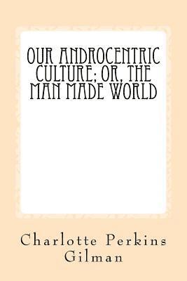 Our Androcentric Culture: Or The Man Made World 1