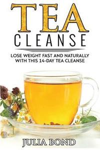 bokomslag Tea Cleanse: Lose Weight with a Tea Cleanse, Detox Tea, Tea Recipes, Diet Plan, Lose Belly Fat Naturally, Weight Loss, Teatox, Deto