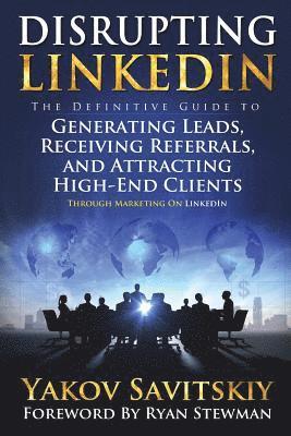 bokomslag Disrupting LinkedIn: The Definitive Guide to Generating Leads, Receiving Referrals and Attracting High-End Clients Through Marketing on Lin