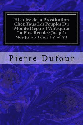 bokomslag Histoire de la Prostitution Chez Tous Les Peuples Du Monde Depuis L'Antiquite La Plus Reculee Jusqu'a Nos Jours Tome IV of VI