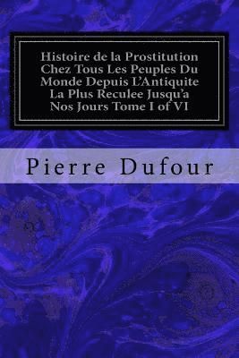 bokomslag Histoire de la Prostitution Chez Tous Les Peuples Du Monde Depuis L'Antiquite La Plus Reculee Jusqu'a Nos Jours Tome I of VI