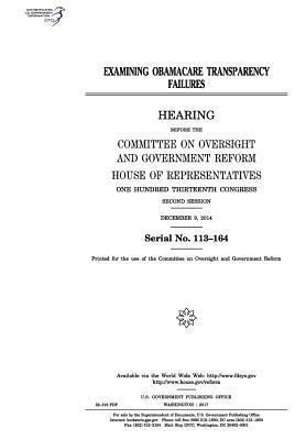 Examining Obamacare transparency failures: hearing before the Committee on Oversight and Government Reform