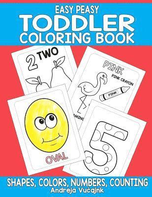 Easy Peasy Toddler Coloring Book: Shapes, Numbers, Counting and Colors Coloring Book For Toddlers 1