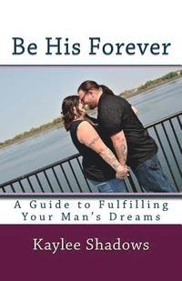 bokomslag Be His Forever: A Guide to Fulfilling Your Man's Dreams
