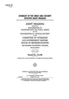 United States House of Representatives, Committee on Oversight and Gover Reform - Oversight of the Urban Area Security Initiative grant program: joint hearing before the Subcommittee on Transportation and Public Assets and the Subco, Häftad