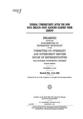United States House of Representatives, Committee on Oversight and Gover Reform - Federal cybersecurity after the OPM data breach: have agencies learned their lesson?: hearing before the Subcommittee on Information Technology of the, Häftad
