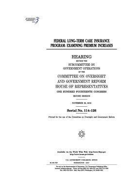 United States House of Representatives, Committee on Oversight and Gover Reform - Federal Long-Term Care Insurance Program: examining premium increases: hearing before the Subcommittee on Government Operations of the Committee on Ov, Häftad