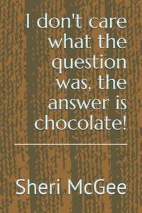 bokomslag I Don't Care What the Question Was, the Answer Is Chocolate!