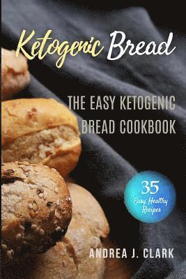 Andrea J. Clark - Ketogenic Bread: 35 Low-Carb Keto Bread, Buns, Bagels, Muffins, Waffles, Pizza Crusts, Crackers & Breadsticks for Weight Loss and Healthy Living, Häftad