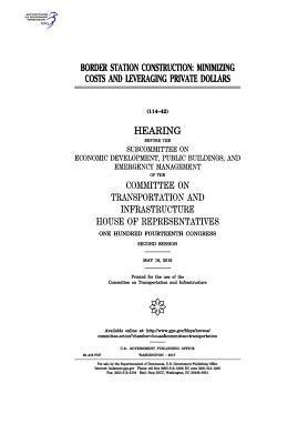United States House of Representatives, Committee on Transportat Infrastructure - Border station construction: minimizing costs and leveraging private dollars: hearing before the Subcommittee on Economic Development, Häftad