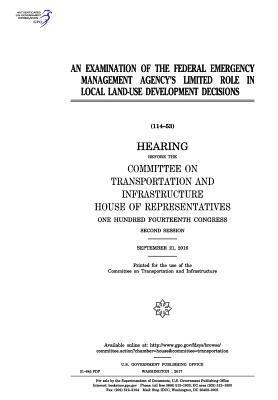 United States House of Representatives, Committee on Transportat Infrastructure - An examination of the Federal Emergency Management Agency's limited role in local land-use development decisions: hearing before the Committee on Tran, Häftad